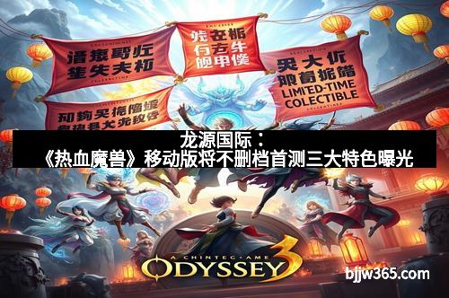 龙源国际：《热血魔兽》移动版将不删档首测三大特色曝光